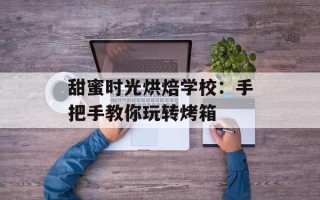 甜蜜时光烘焙学校：手把手教你玩转烤箱