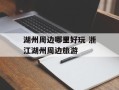 湖州周边哪里好玩 浙江湖州周边旅游