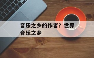 音乐之乡的作者？世界音乐之乡