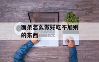 面条怎么做好吃不加别的东西