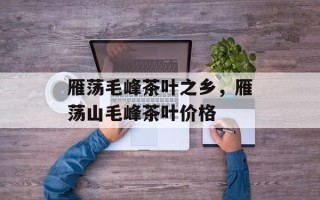 雁荡毛峰茶叶之乡，雁荡山毛峰茶叶价格
