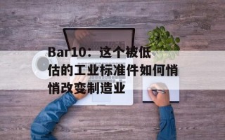 Bar10：这个被低估的工业标准件如何悄悄改变制造业