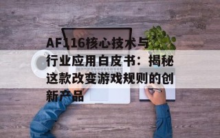 AF116核心技术与行业应用白皮书：揭秘这款改变游戏规则的创新产品