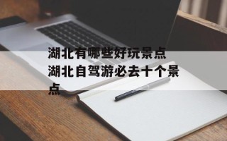 湖北有哪些好玩景点 湖北自驾游必去十个景点