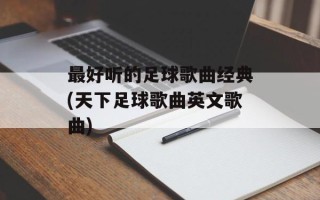 最好听的足球歌曲经典(天下足球歌曲英文歌曲)