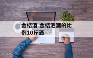 金桔酒 金桔泡酒的比例10斤酒
