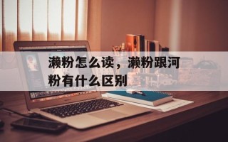 濑粉怎么读，濑粉跟河粉有什么区别