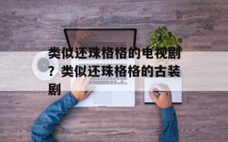 类似还珠格格的电视剧？类似还珠格格的古装剧