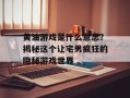黄油游戏是什么意思？揭秘这个让宅男疯狂的隐秘游戏世界