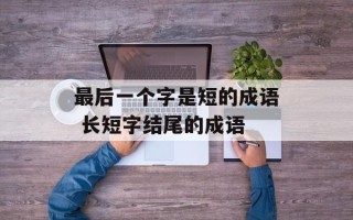 最后一个字是短的成语 长短字结尾的成语