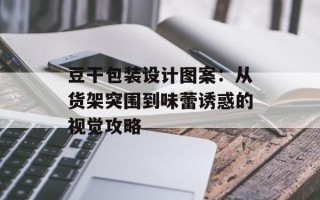 豆干包装设计图案：从货架突围到味蕾诱惑的视觉攻略