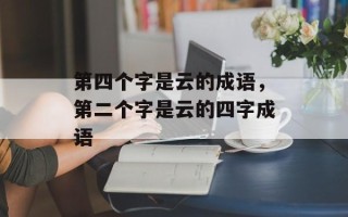 第四个字是云的成语，第二个字是云的四字成语