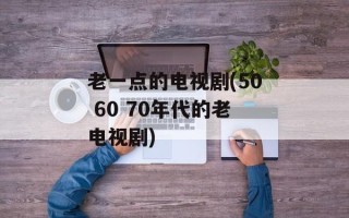 老一点的电视剧(50 60 70年代的老电视剧)