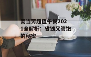 麦当劳超值午餐2021全解析：省钱又管饱的秘密
