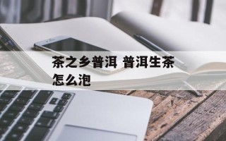 茶之乡普洱 普洱生茶怎么泡