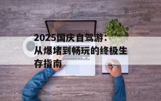 2025国庆自驾游：从爆堵到畅玩的终极生存指南