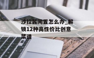 沙拉酱闲置怎么办_解锁12种高性价比创意菜谱