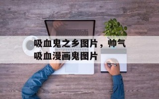 吸血鬼之乡图片，帅气吸血漫画鬼图片