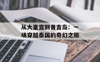 从大皇宫到普吉岛：一场穿越泰国的奇幻之旅