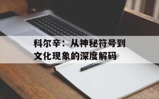 科尔辛：从神秘符号到文化现象的深度解码