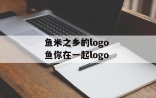 鱼米之乡的logo 鱼你在一起logo