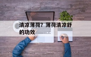 清凉薄荷？薄荷清凉舒的功效