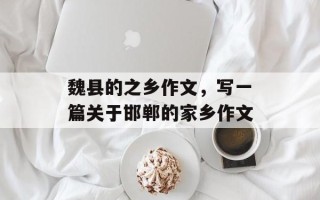 魏县的之乡作文，写一篇关于邯郸的家乡作文