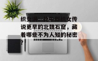 织女洞：比牛郎织女传说更早的北魏石窟，藏着哪些不为人知的秘密？