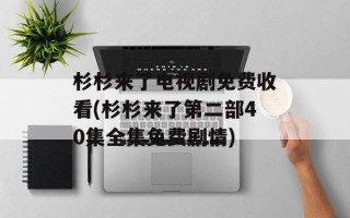 杉杉来了电视剧免费收看(杉杉来了第二部40集全集免费剧情)
