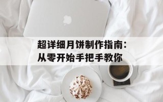 超详细月饼制作指南：从零开始手把手教你