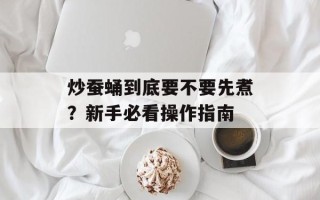 炒蚕蛹到底要不要先煮？新手必看操作指南