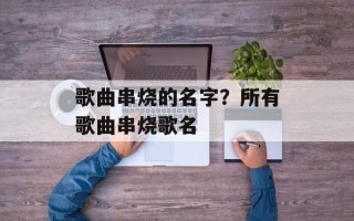 歌曲串烧的名字？所有歌曲串烧歌名