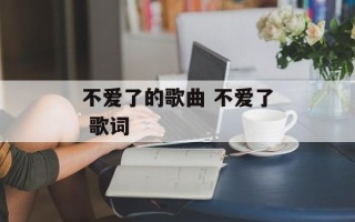 不爱了的歌曲 不爱了 歌词