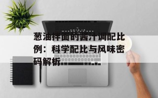 葱油拌面的酱汁调配比例：科学配比与风味密码解析