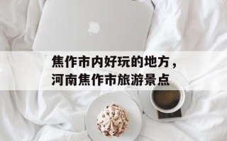焦作市内好玩的地方，河南焦作市旅游景点