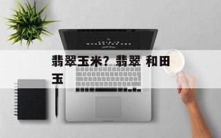 翡翠玉米？翡翠 和田玉