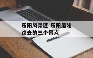 东阳风景区 东阳最建议去的三个景点
