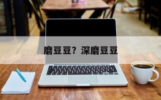 磨豆豆？深磨豆豆