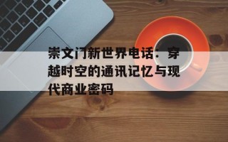 崇文门新世界电话：穿越时空的通讯记忆与现代商业密码