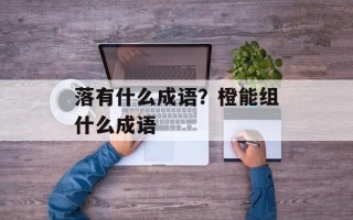 落有什么成语？橙能组什么成语