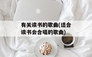 有关读书的歌曲(适合读书会合唱的歌曲)