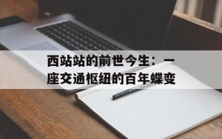 西站站的前世今生：一座交通枢纽的百年蝶变
