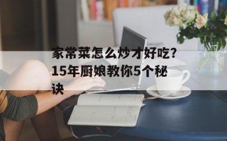 家常菜怎么炒才好吃？15年厨娘教你5个秘诀