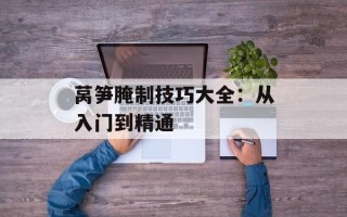 莴笋腌制技巧大全：从入门到精通