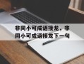 非同小可成语接龙，非同小可成语接龙下一句