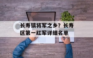 长寿镇将军之乡？长寿区第一红军详细名单