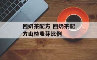 回奶茶配方 回奶茶配方山楂麦芽比例