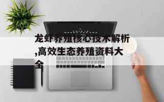龙虾养殖核心技术解析,高效生态养殖资料大全