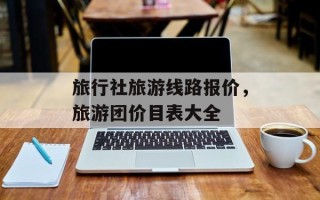 旅行社旅游线路报价，旅游团价目表大全