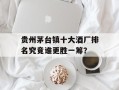贵州茅台镇十大酒厂排名究竟谁更胜一筹？